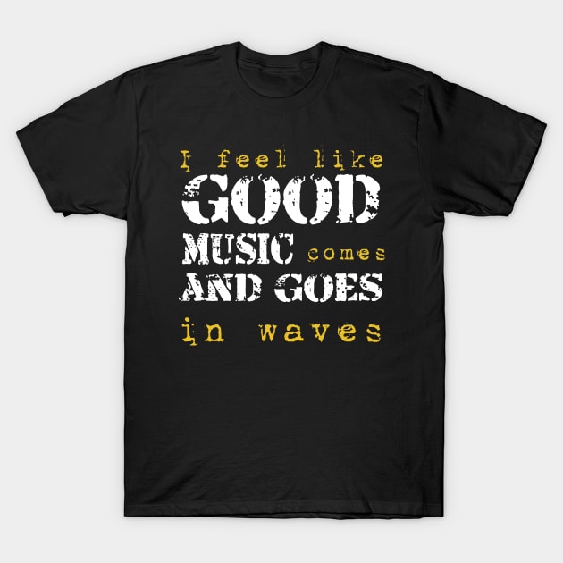 I feel like good music comes and goes in wave T-Shirt by TS Studio